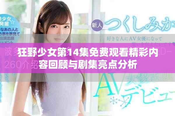 狂野少女第14集免費觀看精彩內(nèi)容回顧與劇集亮點分析