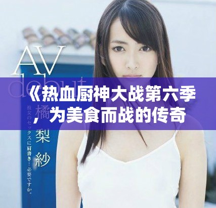 《熱血廚神大戰(zhàn)第六季，為美食而戰(zhàn)的傳奇再度來襲》