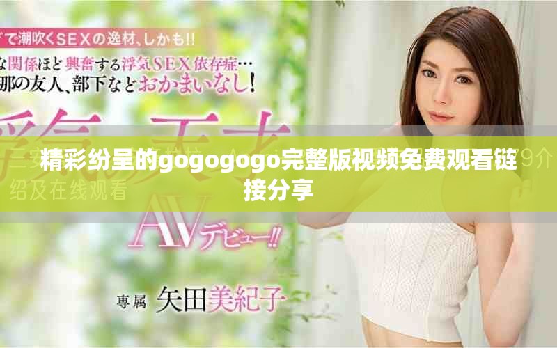 精彩紛呈的gogogogo完整版視頻免費觀看鏈接分享