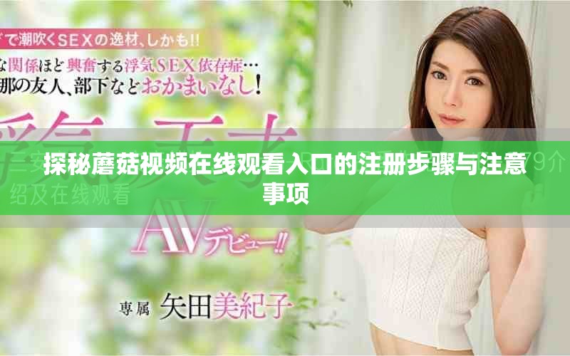 探秘蘑菇視頻在線觀看入口的注冊步驟與注意事項