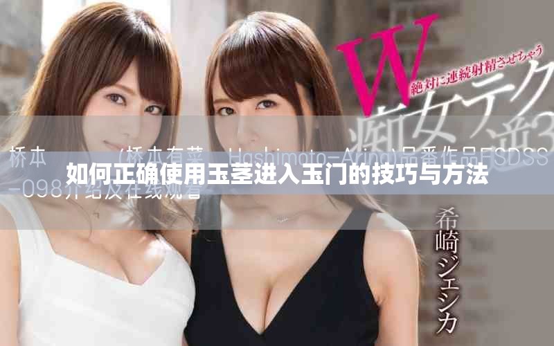 如何正確使用玉莖進(jìn)入玉門的技巧與方法