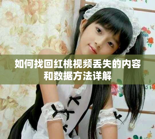 如何找回紅桃視頻丟失的內(nèi)容和數(shù)據(jù)方法詳解