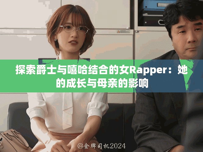 探索爵士與嘻哈結(jié)合的女Rapper：她的成長與母親的影響