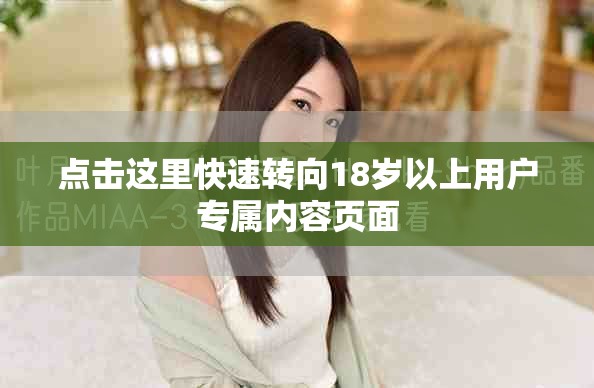 點擊這里快速轉向18歲以上用戶專屬內容頁面