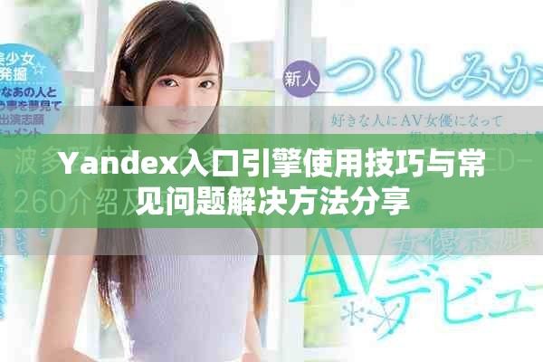 Yandex入口引擎使用技巧與常見問題解決方法分享