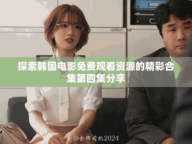 探索韓國電影免費(fèi)觀看資源的精彩合集第四集分享