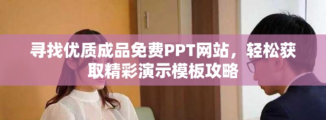 尋找優(yōu)質(zhì)成品免費(fèi)PPT網(wǎng)站，輕松獲取精彩演示模板攻略