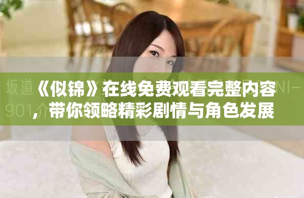 《似錦》在線免費觀看完整內(nèi)容，帶你領(lǐng)略精彩劇情與角色發(fā)展