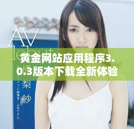 黃金網(wǎng)站應(yīng)用程序3.0.3版本下載全新體驗(yàn)值得嘗試萬(wàn)勿錯(cuò)過(guò)