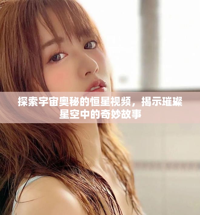 探索宇宙奧秘的恒星視頻，揭示璀璨星空中的奇妙故事