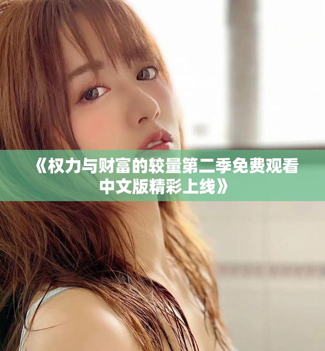 《權(quán)力與財富的較量第二季免費觀看中文版精彩上線》