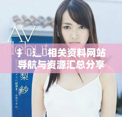 扌喿辶畐相關(guān)資料網(wǎng)站導(dǎo)航與資源匯總分享
