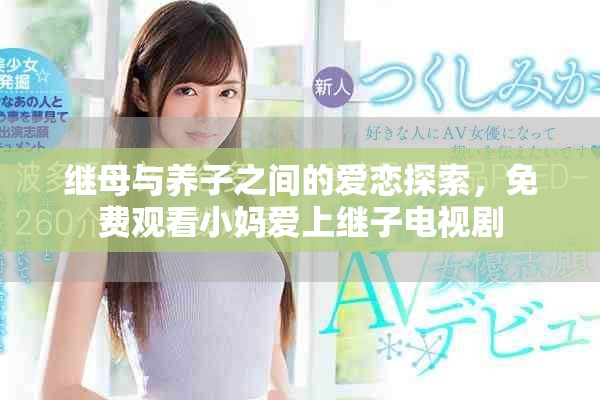 繼母與養(yǎng)子之間的愛戀探索，免費(fèi)觀看小媽愛上繼子電視劇
