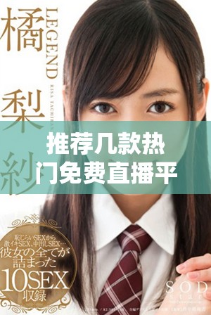 推薦幾款熱門免費(fèi)直播平臺(tái)供成品網(wǎng)站使用的選擇與分析