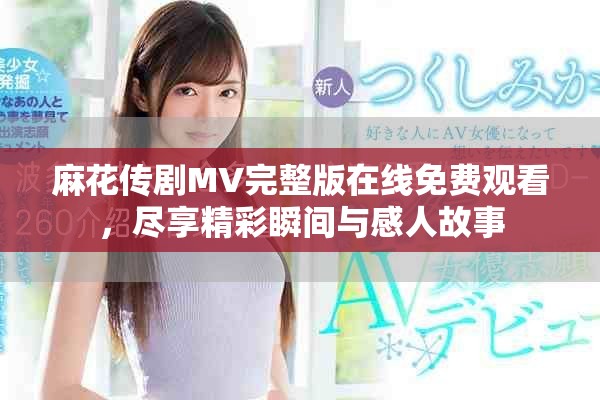 麻花傳劇MV完整版在線免費(fèi)觀看，盡享精彩瞬間與感人故事