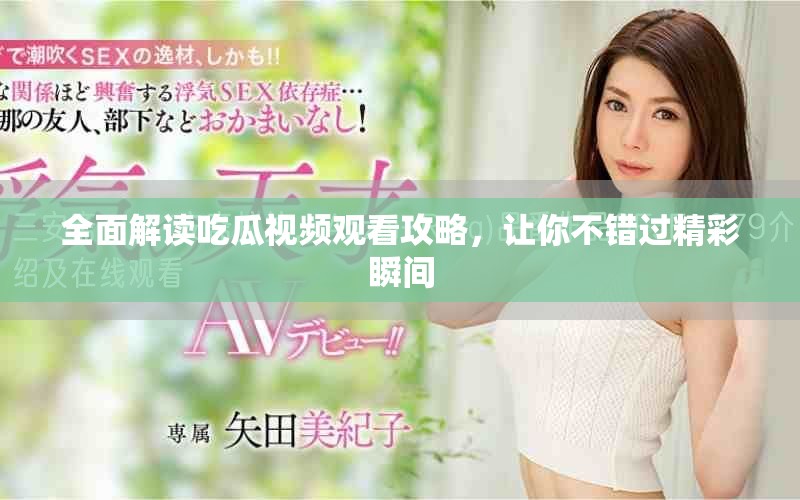 全面解讀吃瓜視頻觀看攻略，讓你不錯(cuò)過(guò)精彩瞬間