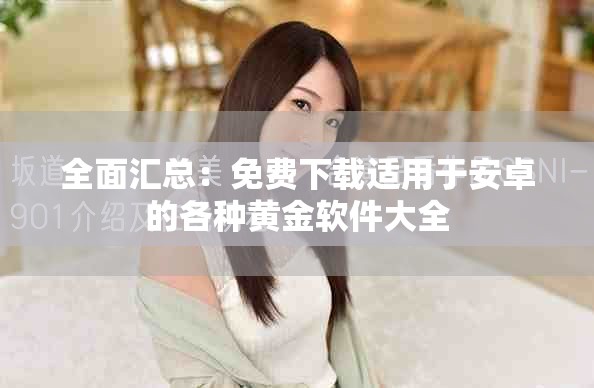 全面匯總：免費(fèi)下載適用于安卓的各種黃金軟件大全