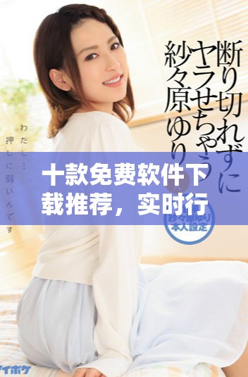 十款免費軟件下載推薦，實時行情快速獲取盡在掌握