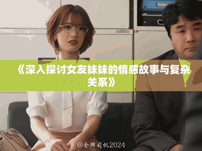 《深入探討女友妹妹的情感故事與復(fù)雜關(guān)系》