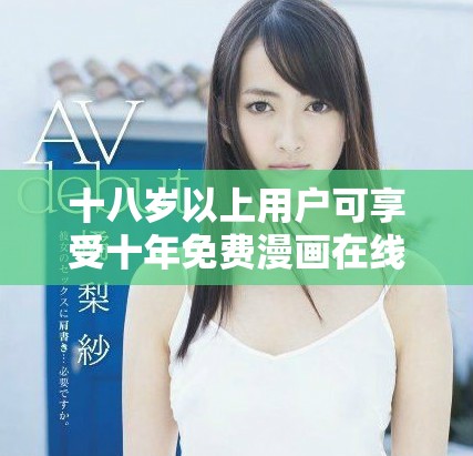 十八歲以上用戶可享受十年免費(fèi)漫畫在線閱讀服務(wù)