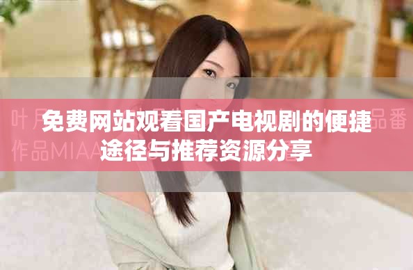免費(fèi)網(wǎng)站觀看國(guó)產(chǎn)電視劇的便捷途徑與推薦資源分享