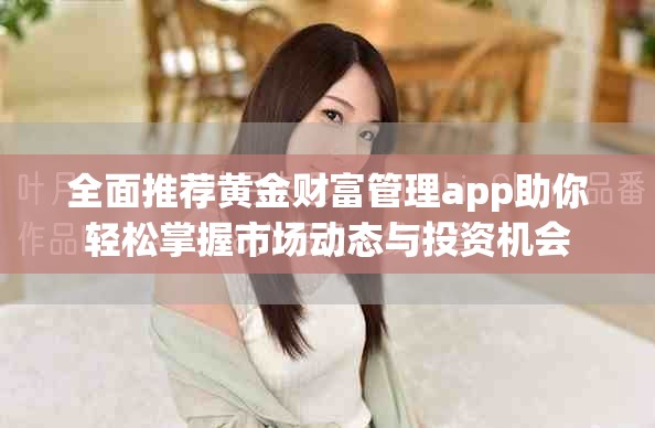全面推薦黃金財富管理app助你輕松掌握市場動態(tài)與投資機會