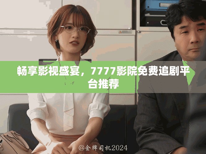 暢享影視盛宴，7777影院免費(fèi)追劇平臺(tái)推薦