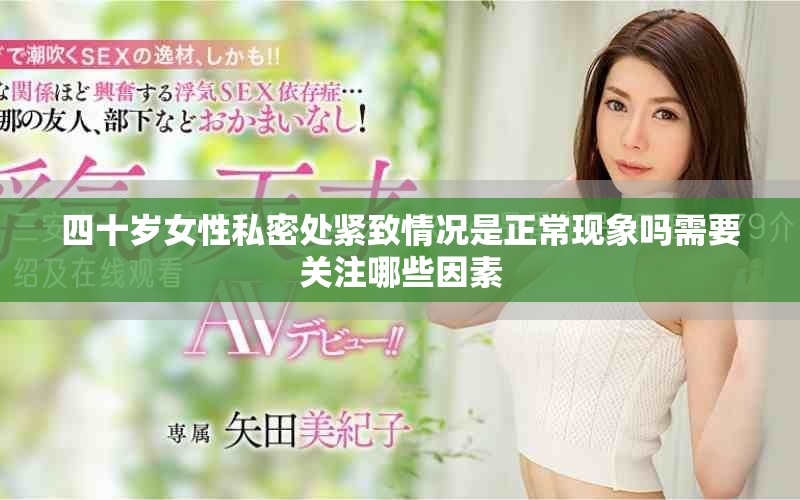 四十歲女性私密處緊致情況是正常現(xiàn)象嗎需要關(guān)注哪些因素