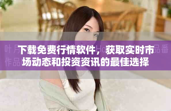 下載免費行情軟件，獲取實時市場動態(tài)和投資資訊的最佳選擇