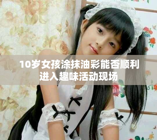 10歲女孩涂抹油彩能否順利進入趣味活動現(xiàn)場
