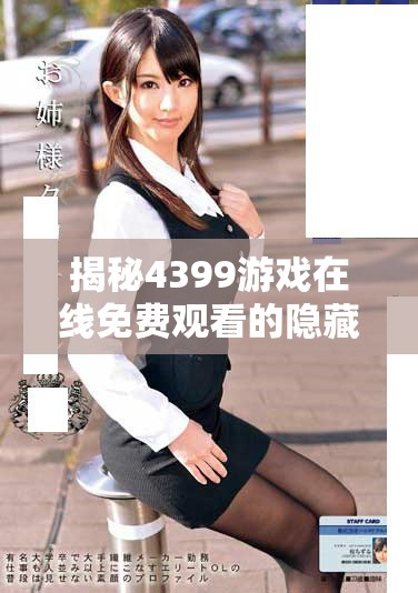 揭秘4399游戲在線免費(fèi)觀看的隱藏入口攻略與技巧