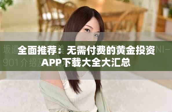 全面推薦：無(wú)需付費(fèi)的黃金投資APP下載大全大匯總