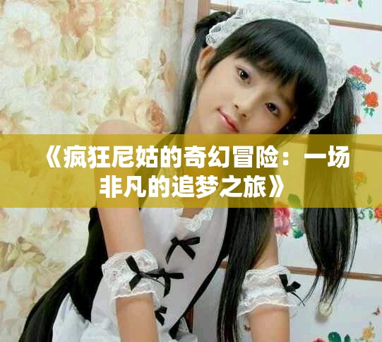 《瘋狂尼姑的奇幻冒險(xiǎn)：一場(chǎng)非凡的追夢(mèng)之旅》