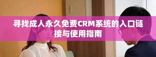 尋找成人永久免費CRM系統(tǒng)的入口鏈接與使用指南