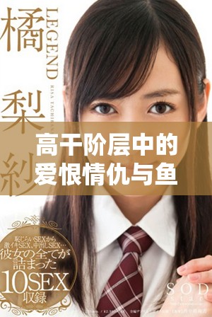 高干階層中的愛恨情仇與魚水之歡的復(fù)雜故事