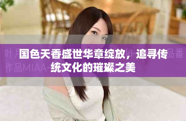 國色天香盛世華章綻放，追尋傳統(tǒng)文化的璀璨之美