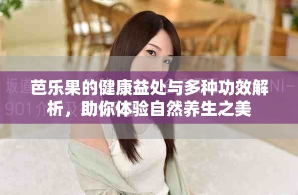 芭樂果的健康益處與多種功效解析，助你體驗自然養(yǎng)生之美