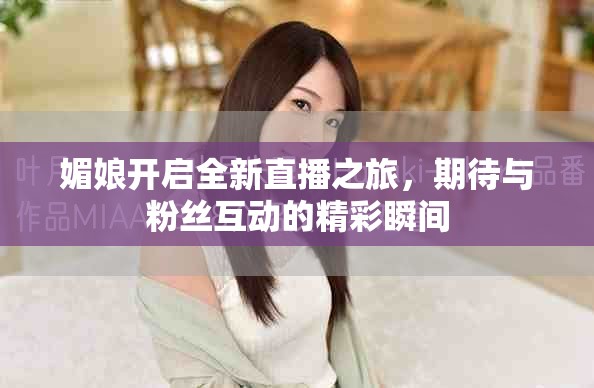 媚娘開(kāi)啟全新直播之旅，期待與粉絲互動(dòng)的精彩瞬間