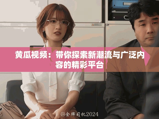 黃瓜視頻：帶你探索新潮流與廣泛內容的精彩平臺