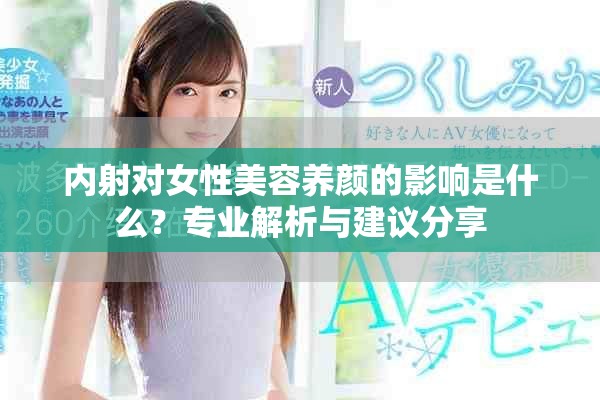 內(nèi)射對(duì)女性美容養(yǎng)顏的影響是什么？專(zhuān)業(yè)解析與建議分享