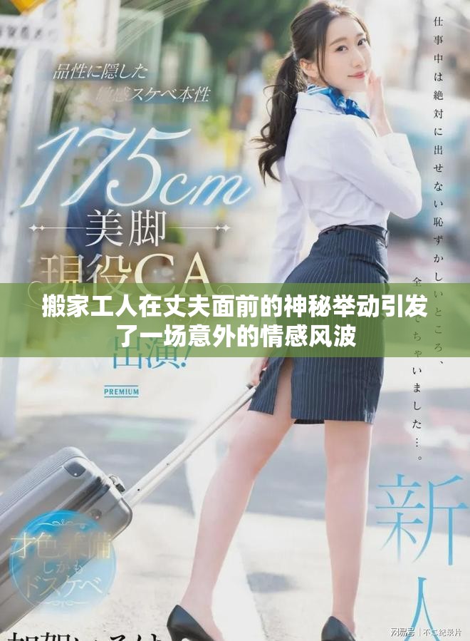 搬家工人在丈夫面前的神秘舉動(dòng)引發(fā)了一場(chǎng)意外的情感風(fēng)波