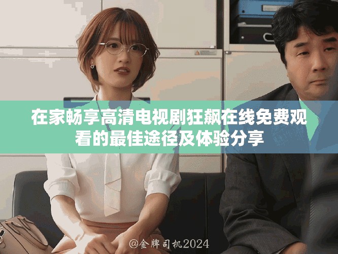 在家暢享高清電視劇狂飆在線免費觀看的最佳途徑及體驗分享