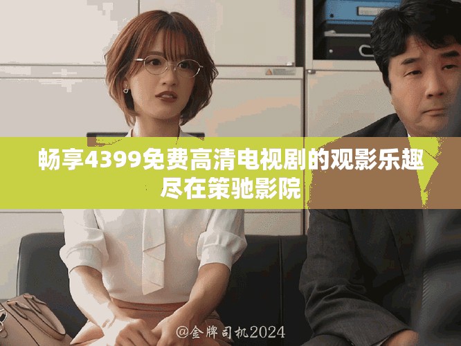 暢享4399免費(fèi)高清電視劇的觀影樂趣盡在策馳影院