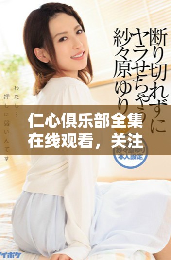 仁心俱樂部全集在線觀看，關(guān)注人性與情感的動人故事