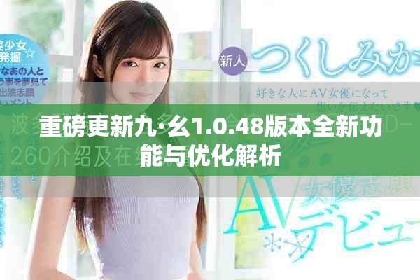 重磅更新九·幺1.0.48版本全新功能與優(yōu)化解析