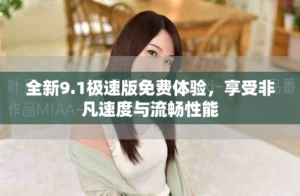全新9.1極速版免費體驗，享受非凡速度與流暢性能