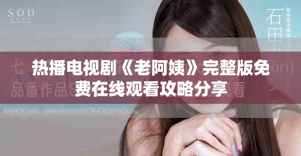 熱播電視劇《老阿姨》完整版免費(fèi)在線觀看攻略分享