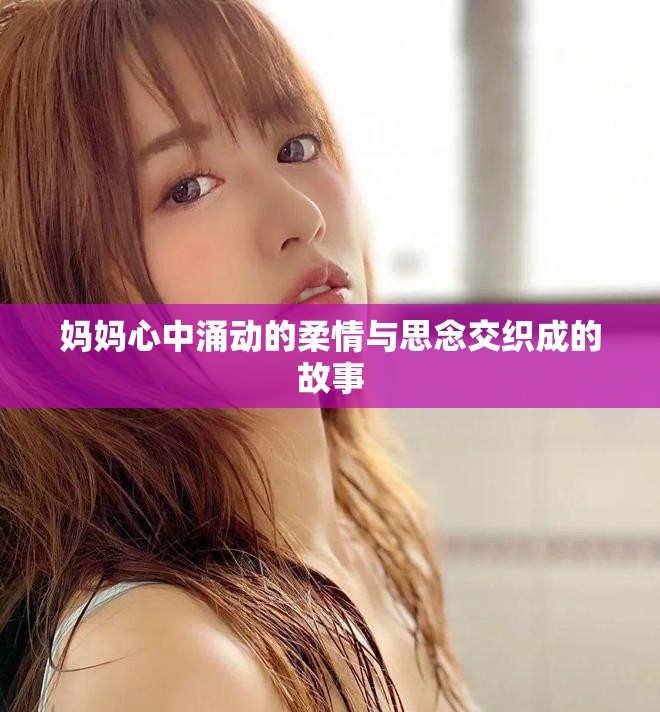 媽媽心中涌動的柔情與思念交織成的故事