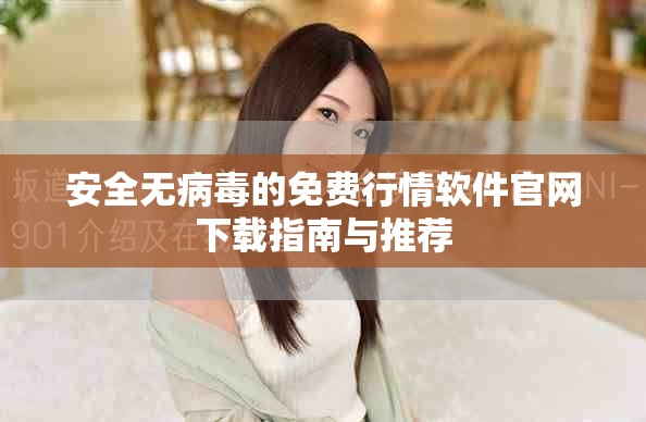 安全無病毒的免費行情軟件官網(wǎng)下載指南與推薦