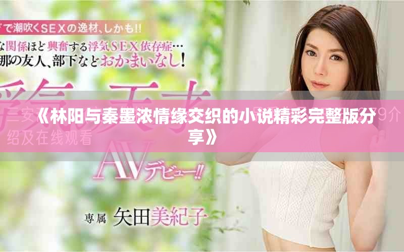 《林陽(yáng)與秦墨濃情緣交織的小說(shuō)精彩完整版分享》